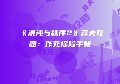 《混沌与秩序2》莽夫攻略：作死探险手账