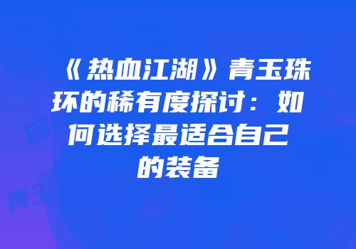 《热血江湖》青玉珠环的稀有度探讨：如何选择最适合自己的装备
