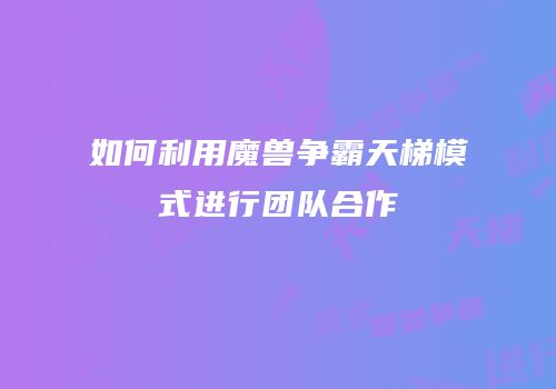 如何利用魔兽争霸天梯模式进行团队合作