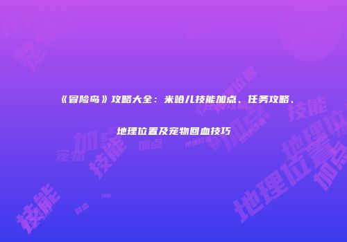 《冒险岛》攻略大全：米哈儿技能加点、任务攻略、地理位置及宠物回血技巧