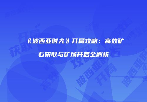 《波西亚时光》开局攻略：高效矿石获取与矿场开启全解析