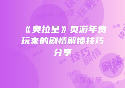 《奥拉星》页游年费玩家的剧情解锁技巧分享