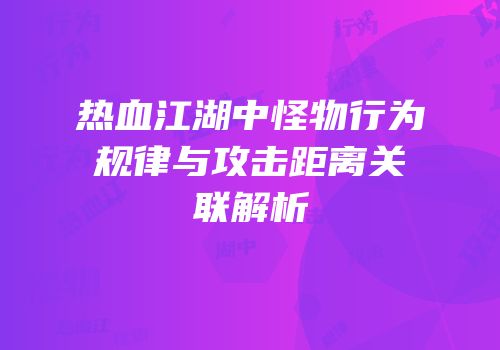 热血江湖中怪物行为规律与攻击距离关联解析
