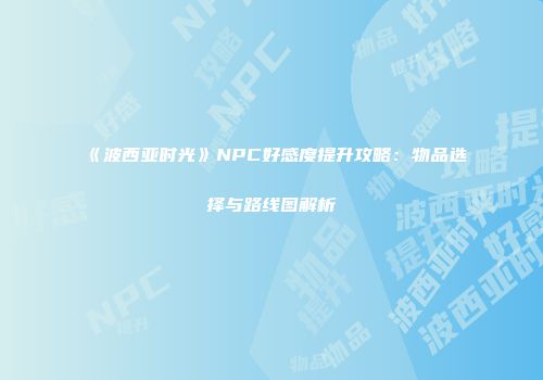 《波西亚时光》NPC好感度提升攻略：物品选择与路线图解析
