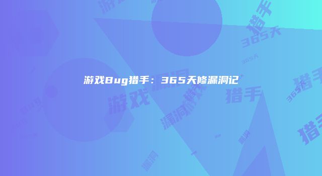 游戏Bug猎手：365天修漏洞记