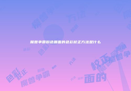 魔兽争霸粉色画面的色彩校正方法是什么