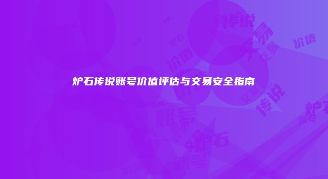 炉石传说账号价值评估与交易安全指南