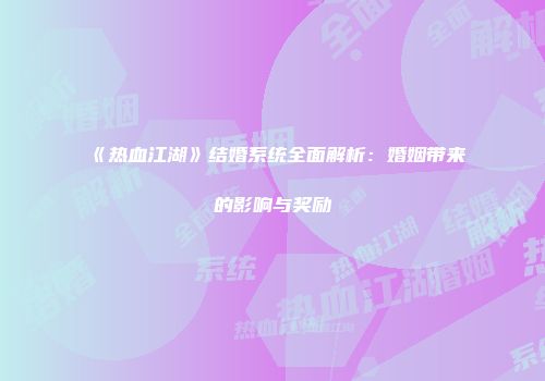 《热血江湖》结婚系统全面解析：婚姻带来的影响与奖励