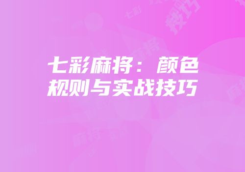 七彩麻将：颜色规则与实战技巧