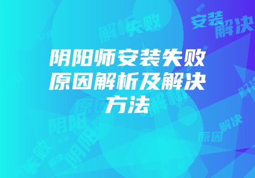 阴阳师安装失败原因解析及解决方法