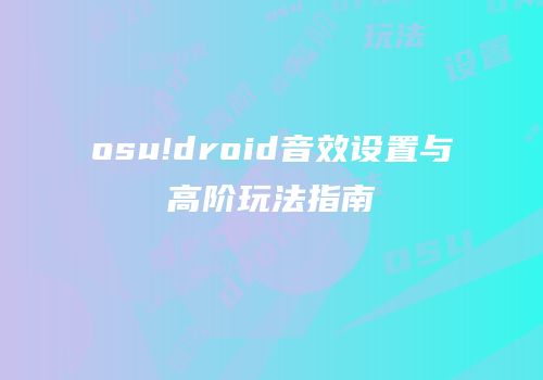 osu!droid音效设置与高阶玩法指南
