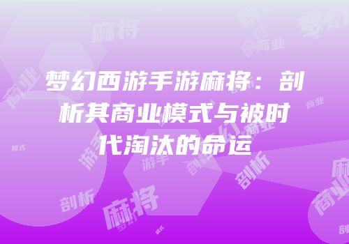 梦幻西游手游麻将：剖析其商业模式与被时代淘汰的命运