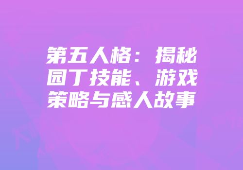 第五人格：揭秘园丁技能、游戏策略与感人故事