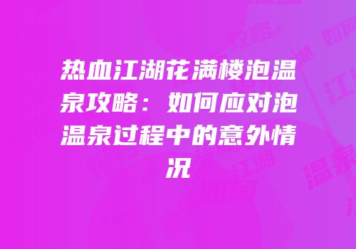 热血江湖花满楼泡温泉攻略：如何应对泡温泉过程中的意外情况
