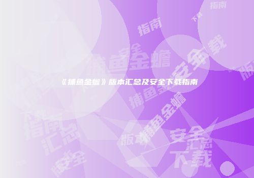 《捕鱼金蟾》版本汇总及安全下载指南