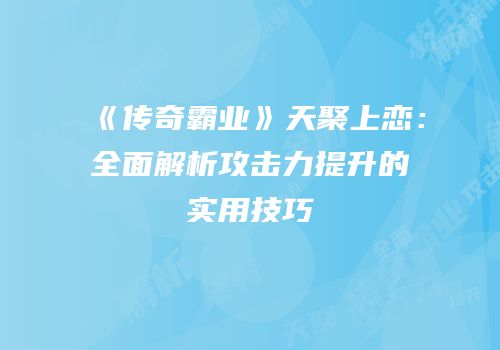 《传奇霸业》天聚上恋：全面解析攻击力提升的实用技巧