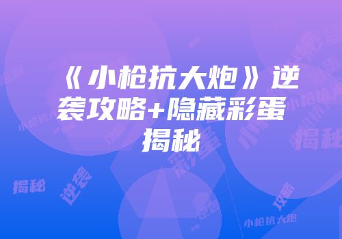 《小枪抗大炮》逆袭攻略+隐藏彩蛋揭秘