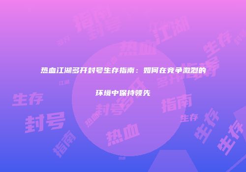 热血江湖多开封号生存指南：如何在竞争激烈的环境中保持领先