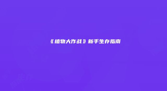 《植物大作战》新手生存指南
