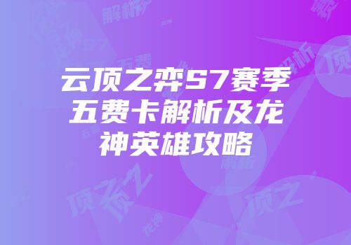 云顶之弈S7赛季五费卡解析及龙神英雄攻略