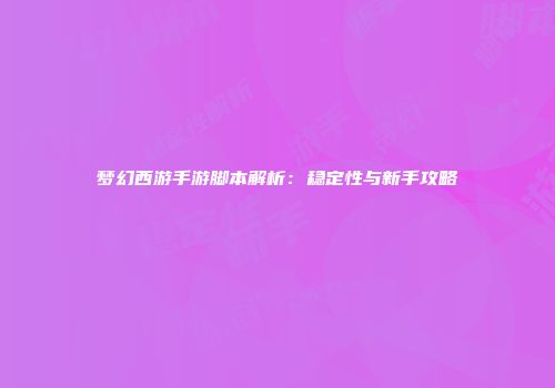 梦幻西游手游脚本解析：稳定性与新手攻略