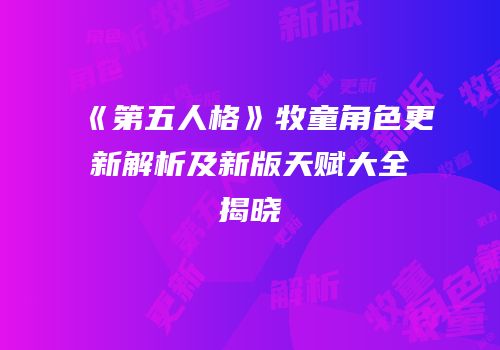 《第五人格》牧童角色更新解析及新版天赋大全揭晓