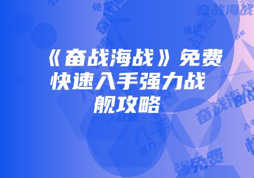 《奋战海战》免费快速入手强力战舰攻略