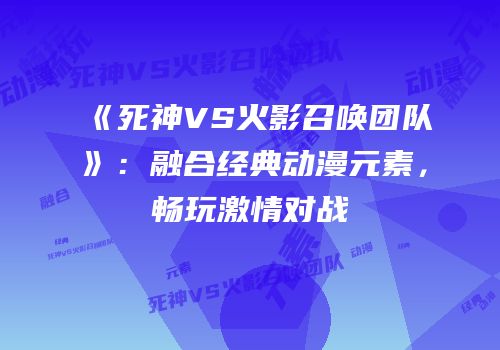 《死神VS火影召唤团队》：融合经典动漫元素，畅玩激情对战