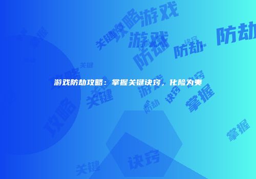游戏防劫攻略：掌握关键诀窍，化险为夷