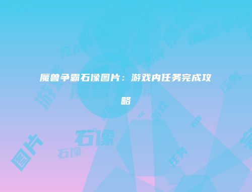 魔兽争霸石像图片：游戏内任务完成攻略