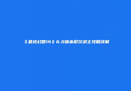 《最终幻想14》6.0版本尼尔武士攻略详解