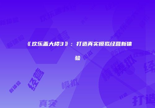 《欢乐盖大楼3》：打造真实模拟经营新体验