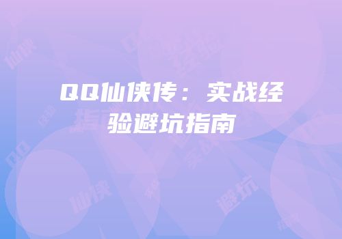 QQ仙侠传：实战经验避坑指南