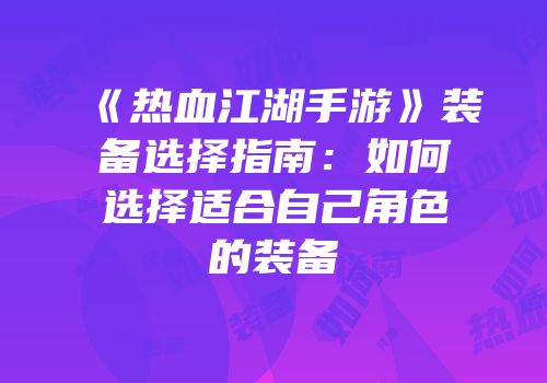 《热血江湖手游》装备选择指南：如何选择适合自己角色的装备