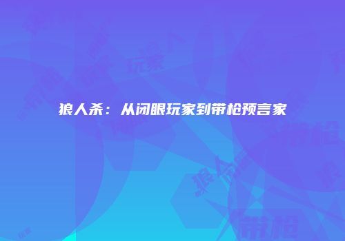 狼人杀：从闭眼玩家到带枪预言家