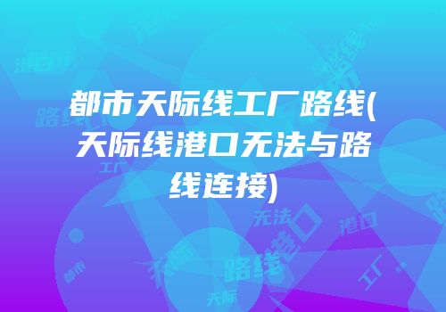 都市天际线工厂路线(天际线港口无法与路线连接)
