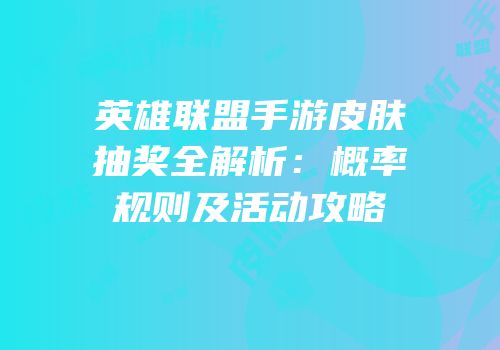 英雄联盟手游皮肤抽奖全解析：概率规则及活动攻略