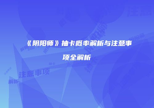 《阴阳师》抽卡概率解析与注意事项全解析