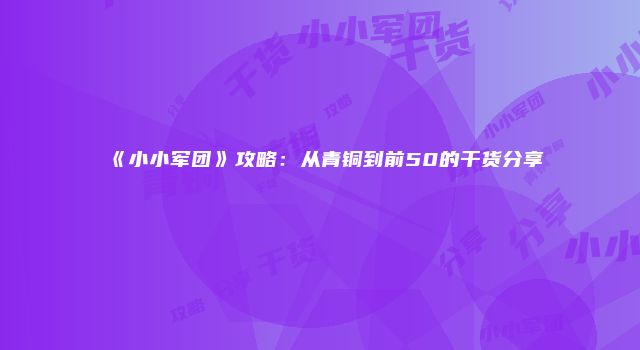 《小小军团》攻略：从青铜到前50的干货分享