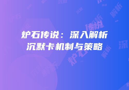 炉石传说：深入解析沉默卡机制与策略