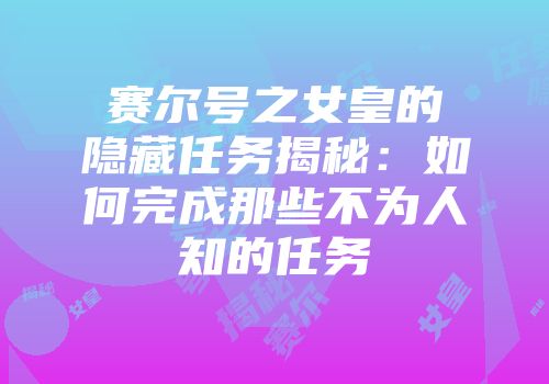 赛尔号之女皇的隐藏任务揭秘：如何完成那些不为人知的任务