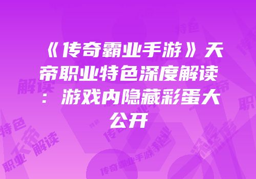 《传奇霸业手游》天帝职业特色深度解读：游戏内隐藏彩蛋大公开