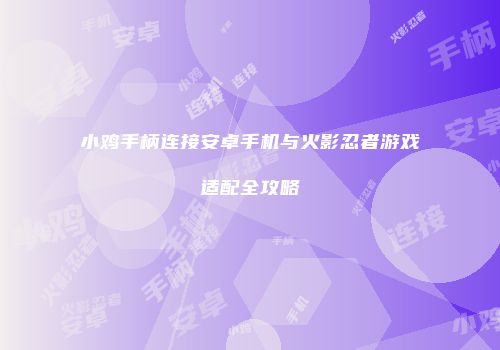 小鸡手柄连接安卓手机与火影忍者游戏适配全攻略