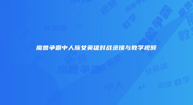 魔兽争霸中人族女英雄对战录像与教学视频