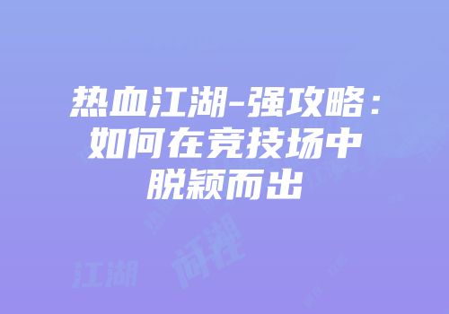 热血江湖-强攻略：如何在竞技场中脱颖而出