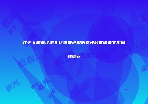 对于《热血江湖》玩家来说级的寒光剑有哪些实用属性推荐
