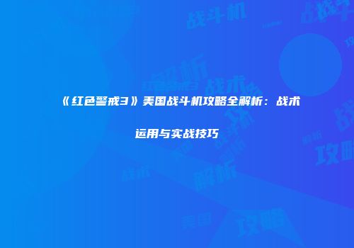 《红色警戒3》美国战斗机攻略全解析：战术运用与实战技巧