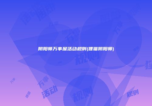 阴阳师万事屋活动规则(狸猫阴阳师)