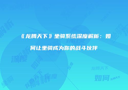 《龙腾天下》坐骑系统深度解析：如何让坐骑成为你的战斗伙伴