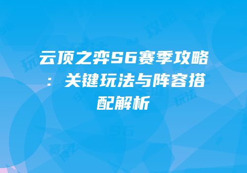 云顶之弈S6赛季攻略：关键玩法与阵容搭配解析